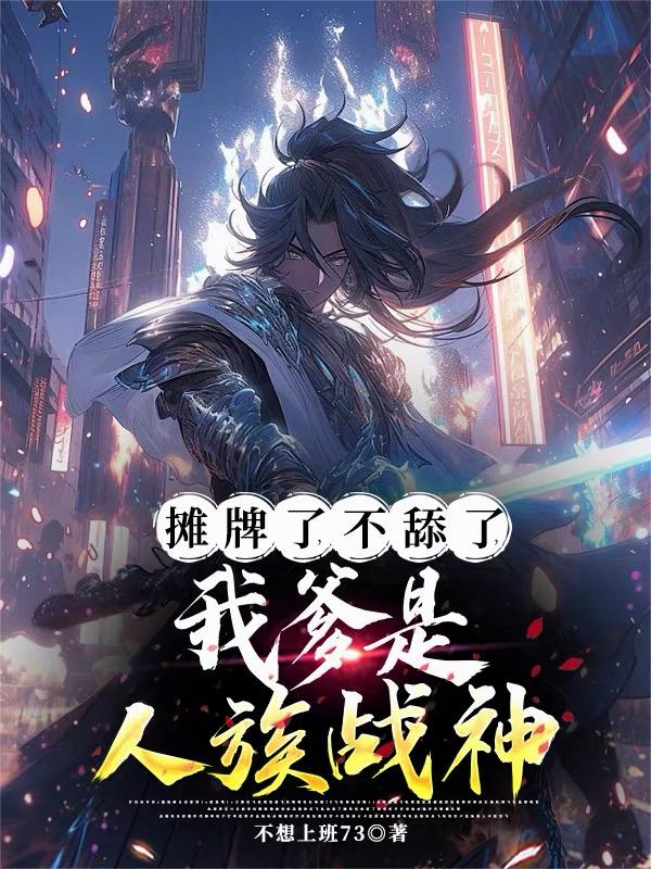 摊牌了不舔了我爹是人族战神